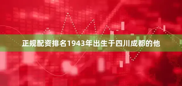 正规配资排名1943年出生于四川成都的他