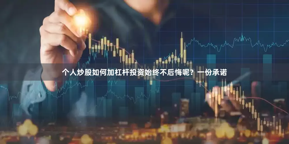 个人炒股如何加杠杆投资始终不后悔呢？一份承诺
