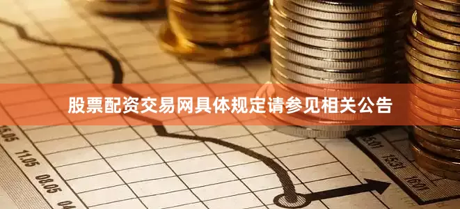 股票配资交易网具体规定请参见相关公告