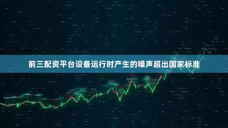 前三配资平台设备运行时产生的噪声超出国家标准