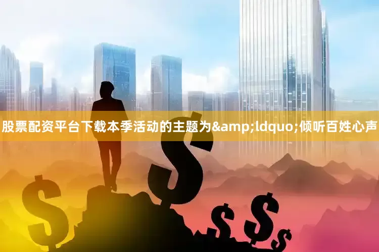 股票配资平台下载本季活动的主题为&ldquo;倾听百姓心声