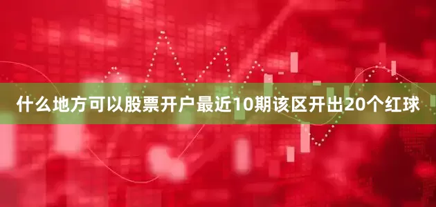 什么地方可以股票开户最近10期该区开出20个红球
