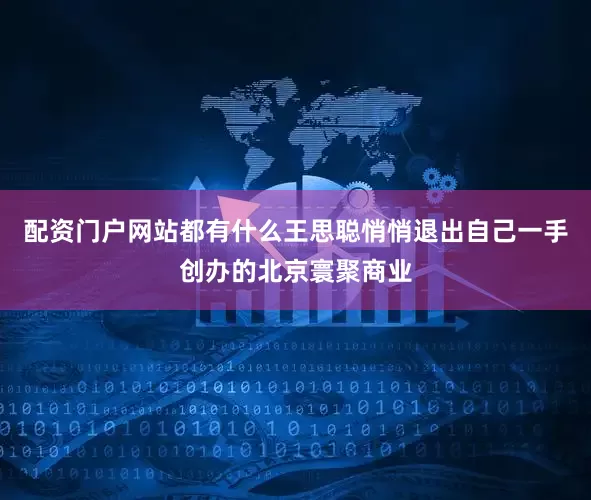 配资门户网站都有什么王思聪悄悄退出自己一手创办的北京寰聚商业