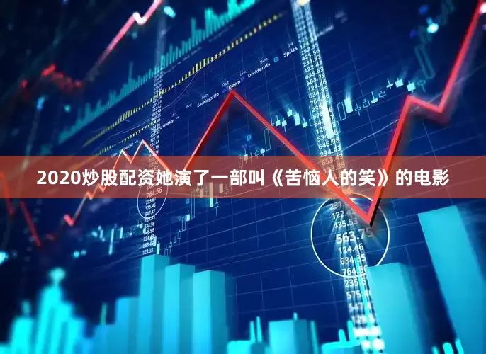 2020炒股配资她演了一部叫《苦恼人的笑》的电影