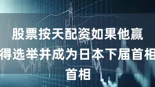 股票按天配资如果他赢得选举并成为日本下届首相