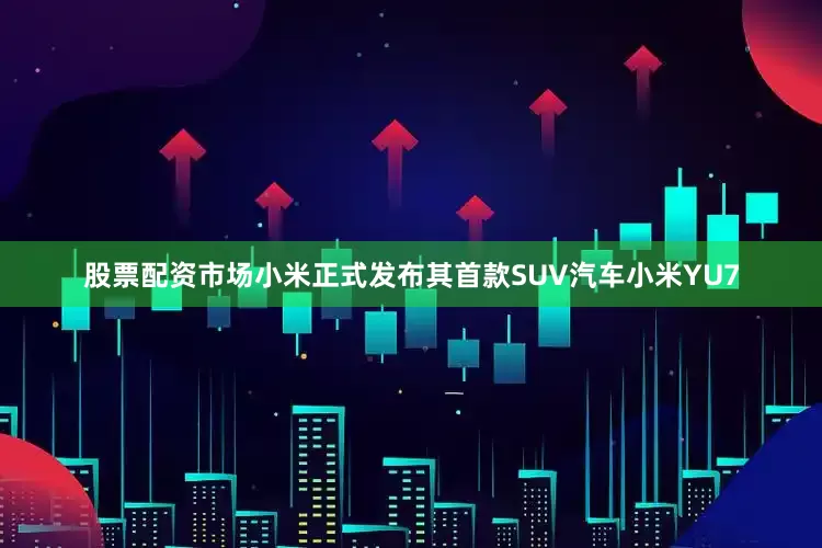股票配资市场小米正式发布其首款SUV汽车小米YU7