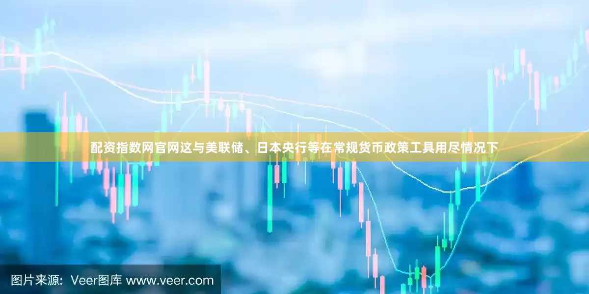 配资指数网官网这与美联储、日本央行等在常规货币政策工具用尽情况下
