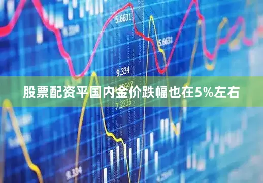 股票配资平国内金价跌幅也在5%左右