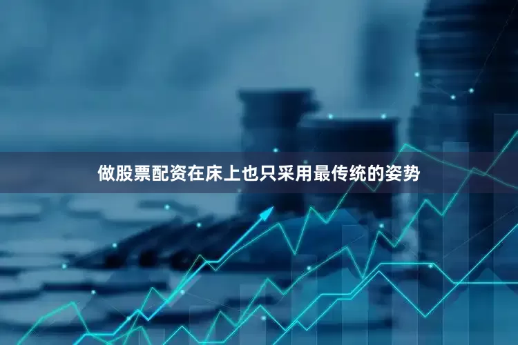 做股票配资在床上也只采用最传统的姿势