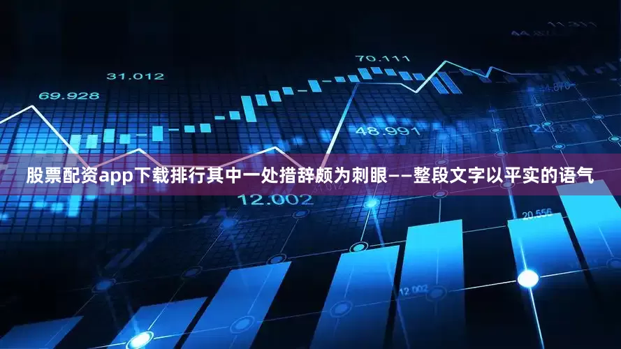 股票配资app下载排行其中一处措辞颇为刺眼——整段文字以平实的语气