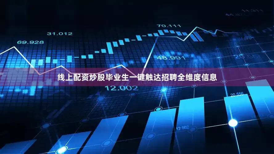 线上配资炒股毕业生一键触达招聘全维度信息