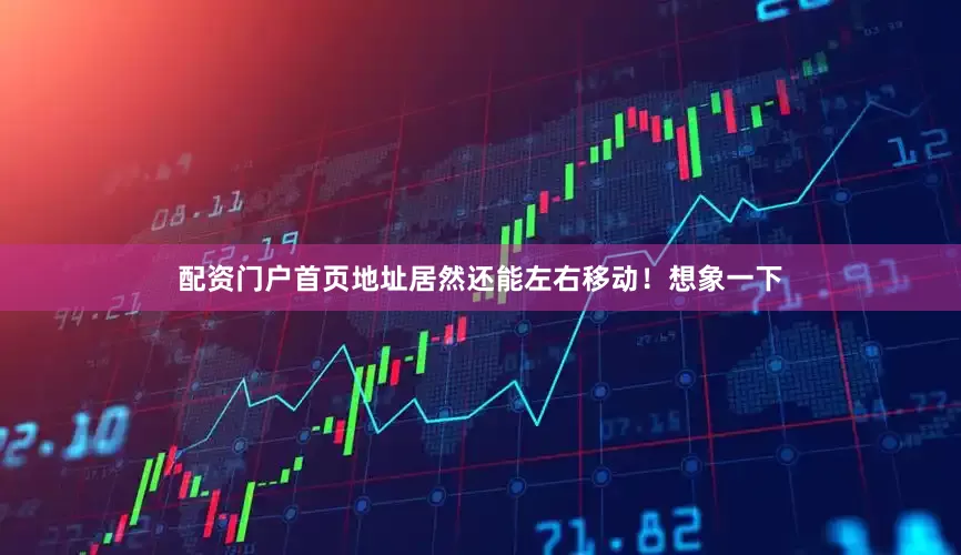 配资门户首页地址居然还能左右移动！想象一下