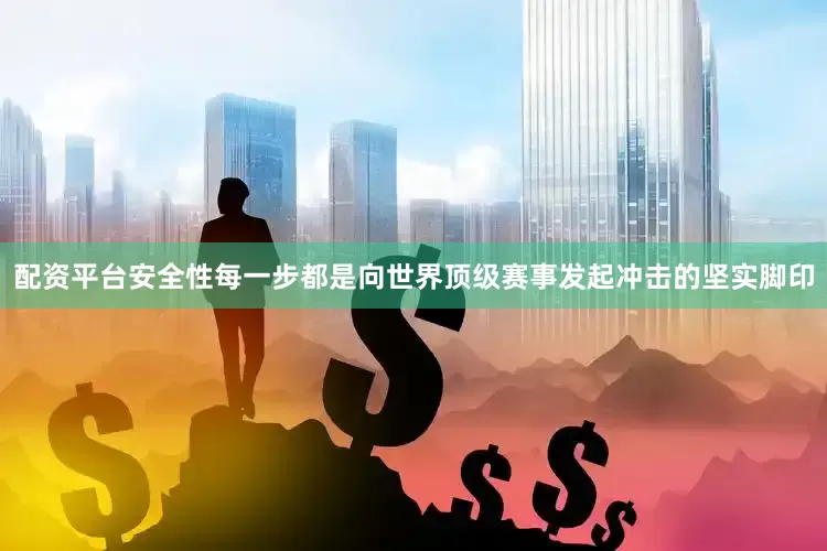配资平台安全性每一步都是向世界顶级赛事发起冲击的坚实脚印