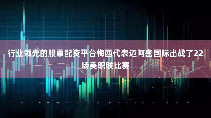 行业领先的股票配资平台梅西代表迈阿密国际出战了22场美职联比赛