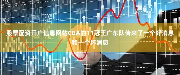 股票配资开户信息网站CBA的11冠王广东队传来了一个好消息和一个坏消息