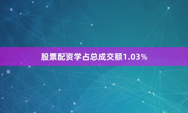 股票配资学占总成交额1.03%