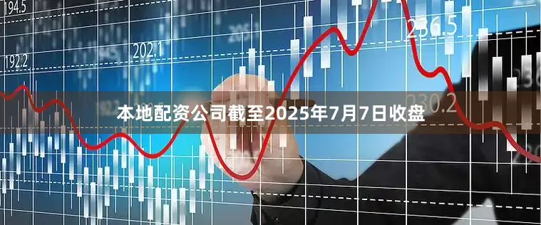 本地配资公司截至2025年7月7日收盘