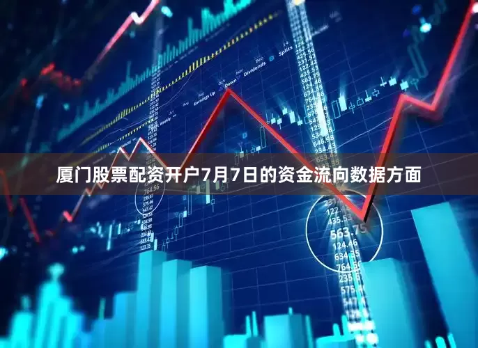厦门股票配资开户7月7日的资金流向数据方面