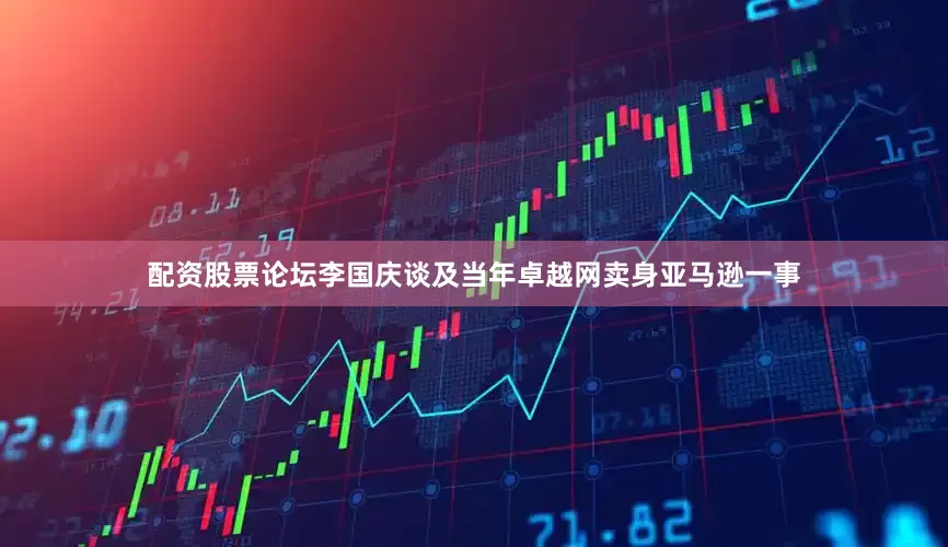 配资股票论坛李国庆谈及当年卓越网卖身亚马逊一事