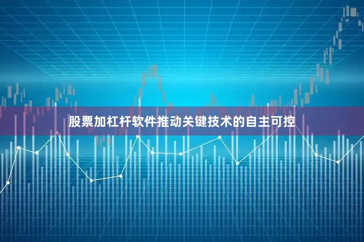 股票加杠杆软件推动关键技术的自主可控