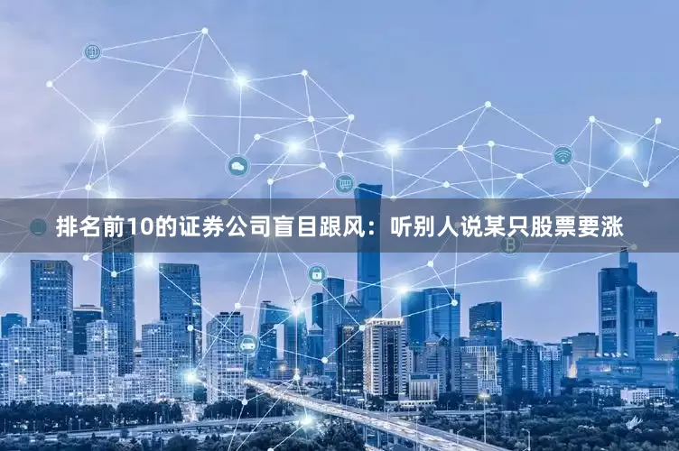 排名前10的证券公司盲目跟风：听别人说某只股票要涨