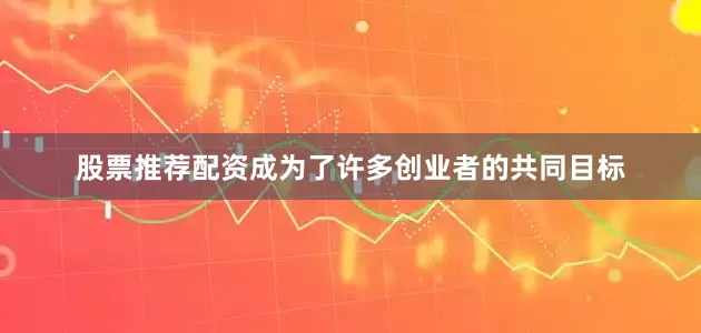 股票推荐配资成为了许多创业者的共同目标