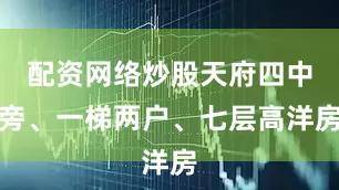 配资网络炒股天府四中旁、一梯两户、七层高洋房