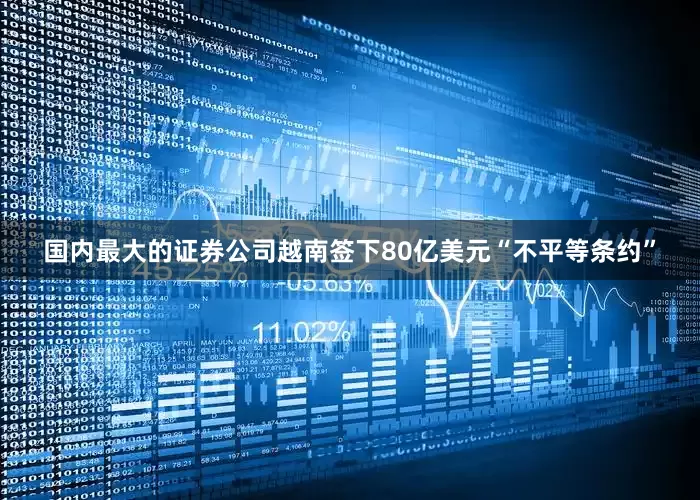 国内最大的证券公司越南签下80亿美元“不平等条约”