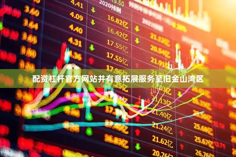 配资杠杆官方网站并有意拓展服务至旧金山湾区