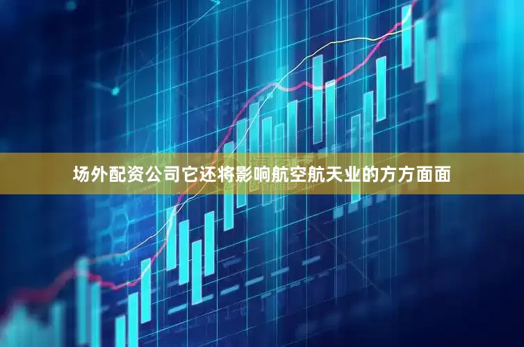 场外配资公司它还将影响航空航天业的方方面面