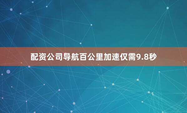 配资公司导航百公里加速仅需9.8秒