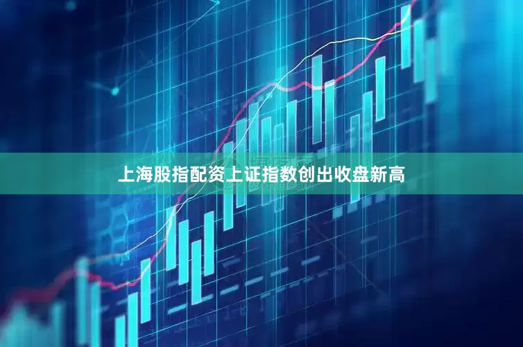 上海股指配资上证指数创出收盘新高