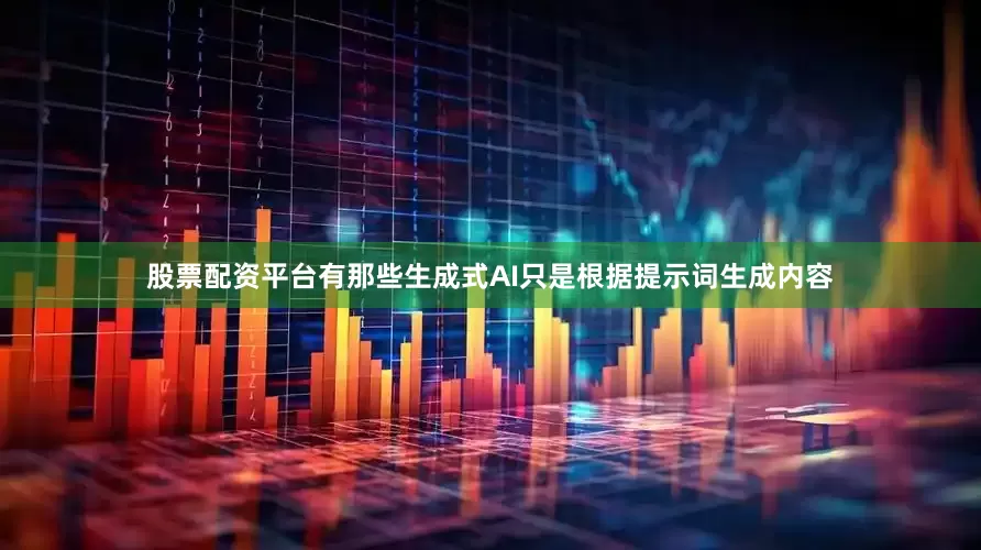 股票配资平台有那些生成式AI只是根据提示词生成内容