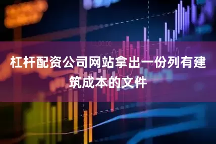杠杆配资公司网站拿出一份列有建筑成本的文件