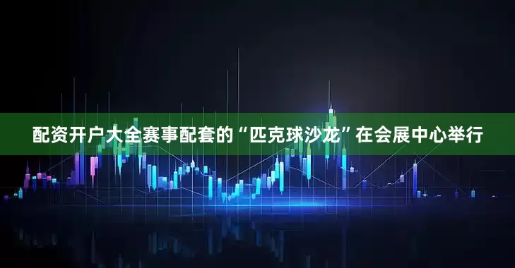 配资开户大全赛事配套的“匹克球沙龙”在会展中心举行
