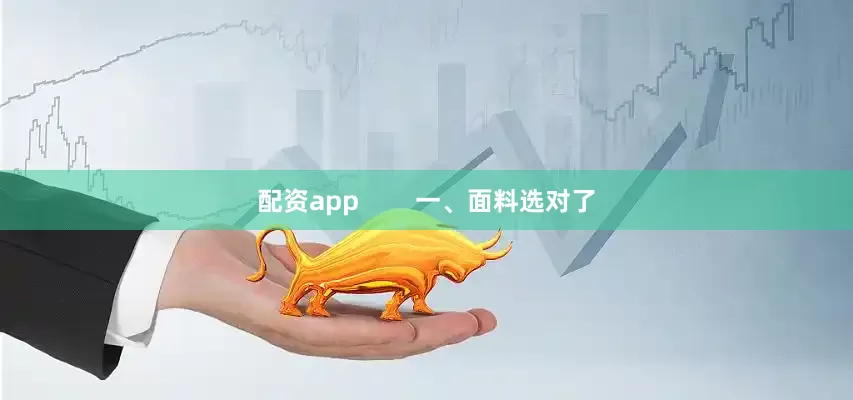 配资app        一、面料选对了