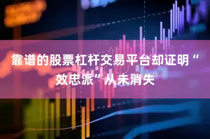 靠谱的股票杠杆交易平台却证明“效忠派”从未消失