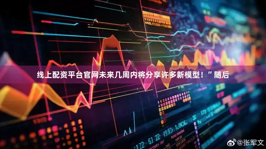线上配资平台官网未来几周内将分享许多新模型！”随后