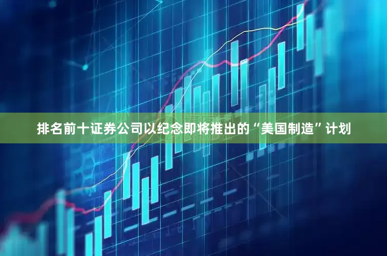 排名前十证券公司以纪念即将推出的“美国制造”计划
