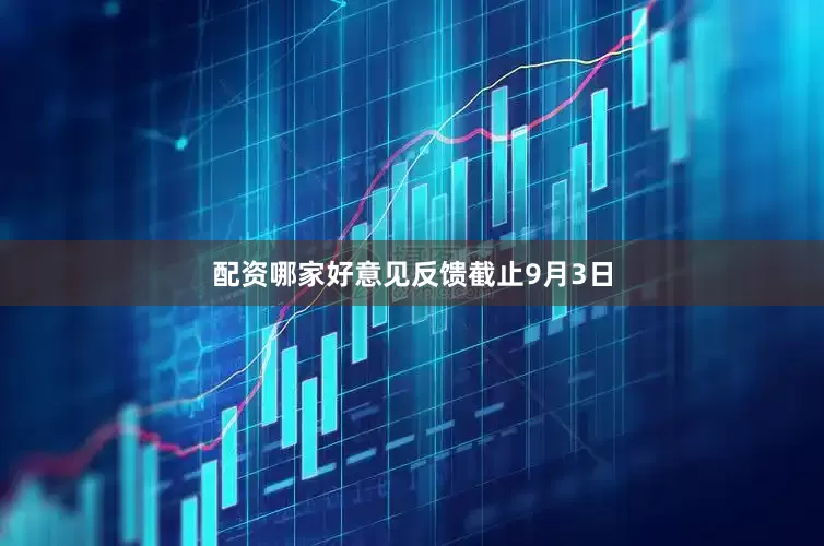 配资哪家好意见反馈截止9月3日