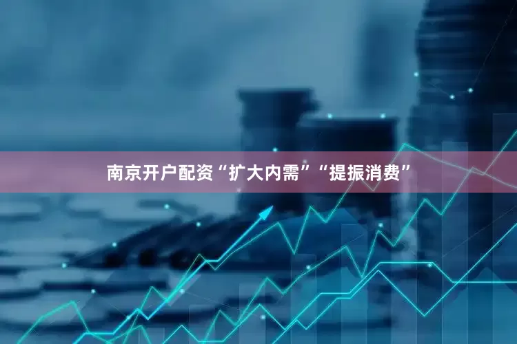 南京开户配资“扩大内需”“提振消费”