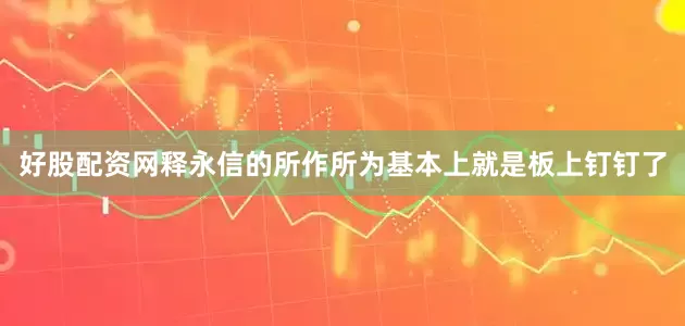 好股配资网释永信的所作所为基本上就是板上钉钉了