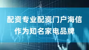 配资专业配资门户海信作为知名家电品牌