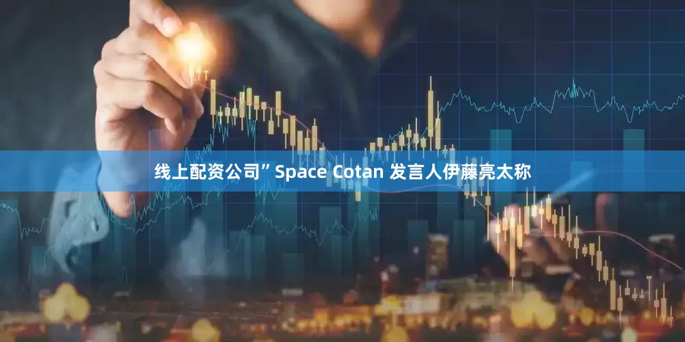 线上配资公司”　　Space Cotan 发言人伊藤亮太称