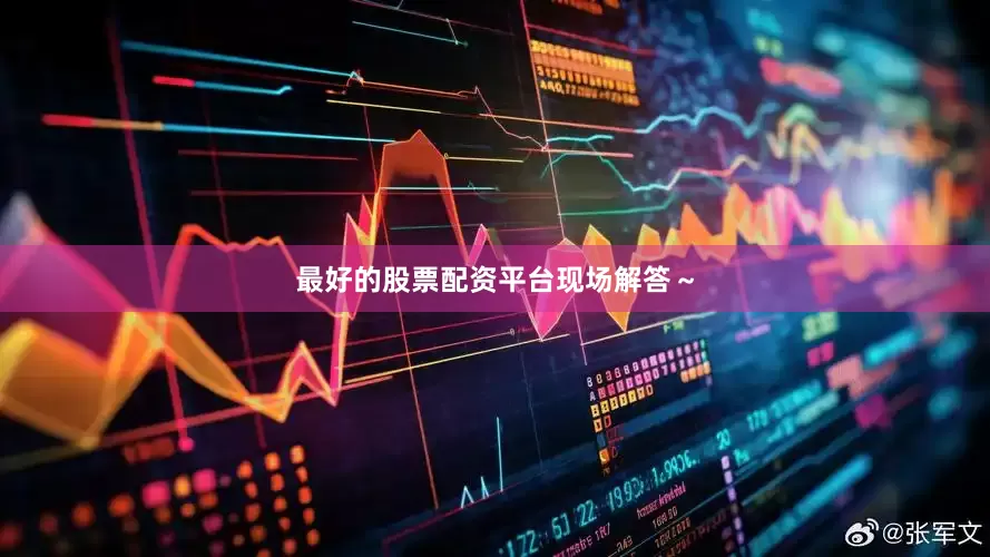 最好的股票配资平台现场解答～
