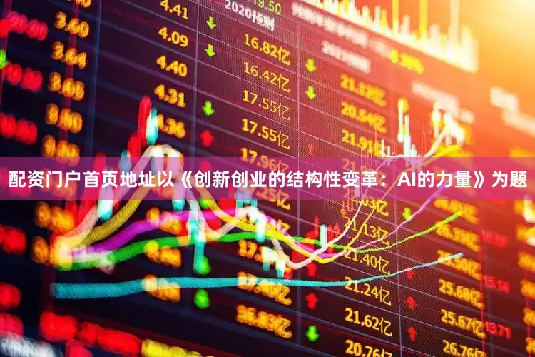 配资门户首页地址以《创新创业的结构性变革：AI的力量》为题