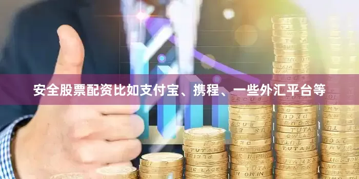 安全股票配资比如支付宝、携程、一些外汇平台等