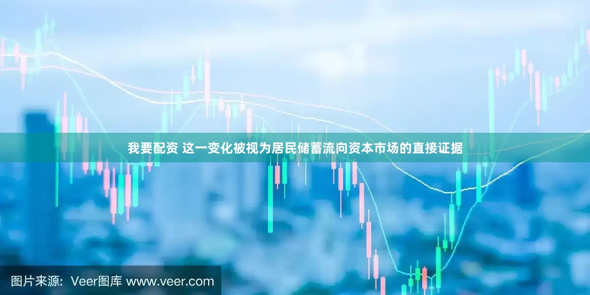 我要配资 这一变化被视为居民储蓄流向资本市场的直接证据
