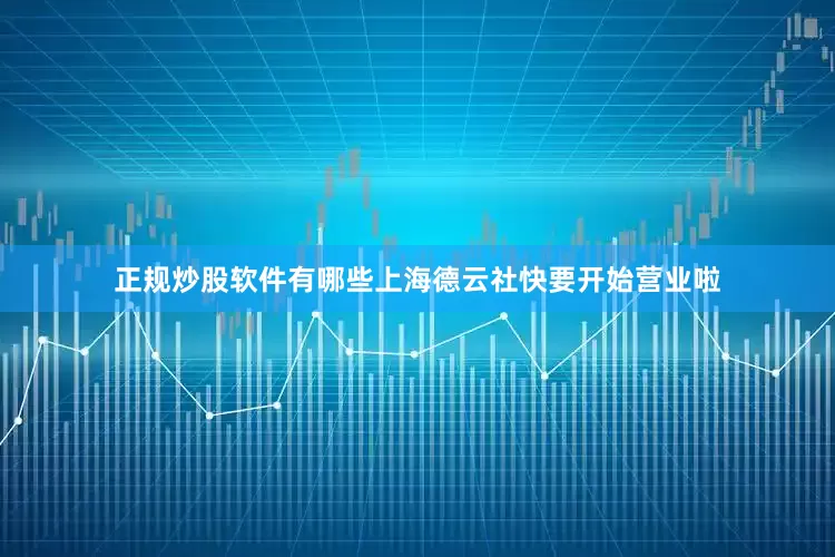 正规炒股软件有哪些上海德云社快要开始营业啦