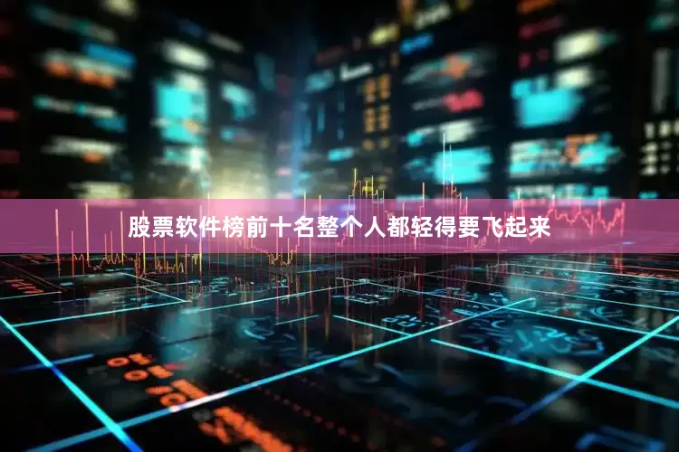 股票软件榜前十名整个人都轻得要飞起来